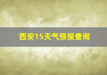 西安15天气预报查询