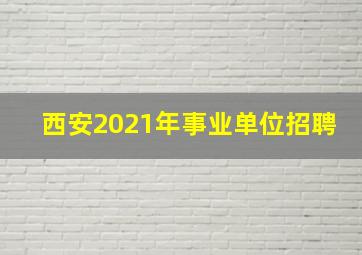 西安2021年事业单位招聘