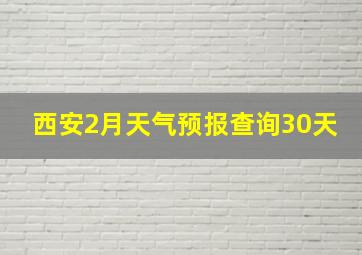 西安2月天气预报查询30天