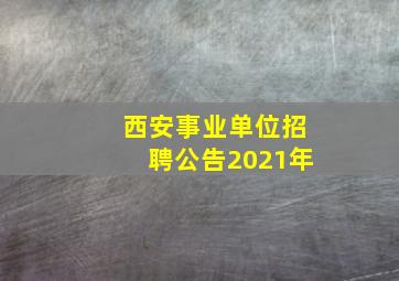 西安事业单位招聘公告2021年