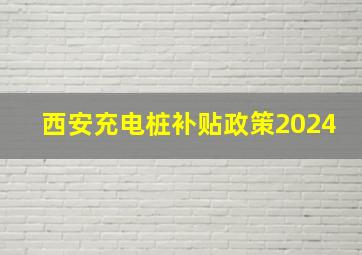 西安充电桩补贴政策2024