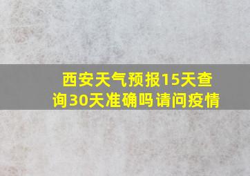 西安天气预报15天查询30天准确吗请问疫情