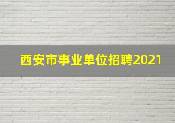 西安市事业单位招聘2021