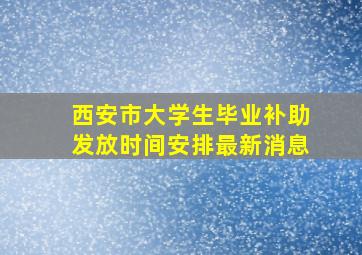 西安市大学生毕业补助发放时间安排最新消息