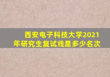 西安电子科技大学2021年研究生复试线是多少名次