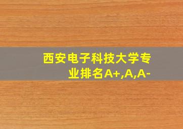 西安电子科技大学专业排名A+,A,A-