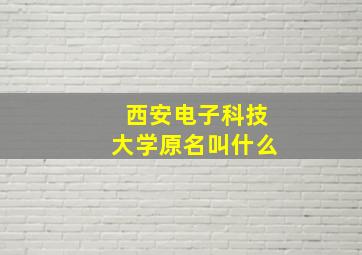 西安电子科技大学原名叫什么