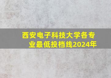 西安电子科技大学各专业最低投档线2024年