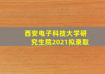 西安电子科技大学研究生院2021拟录取