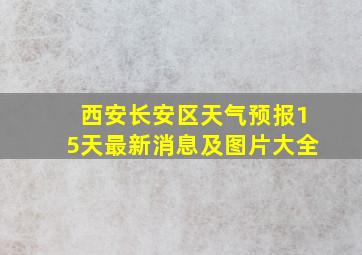 西安长安区天气预报15天最新消息及图片大全