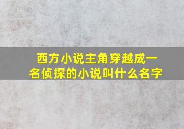 西方小说主角穿越成一名侦探的小说叫什么名字