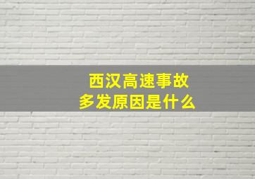 西汉高速事故多发原因是什么