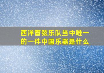 西洋管弦乐队当中唯一的一件中国乐器是什么