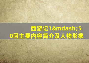 西游记1—50回主要内容简介及人物形象