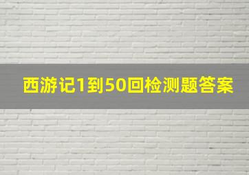 西游记1到50回检测题答案