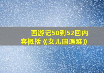 西游记50到52回内容概括《女儿国遇难》