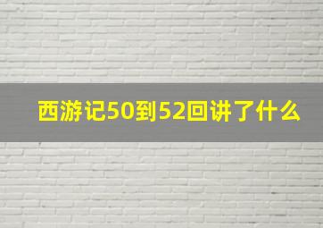 西游记50到52回讲了什么