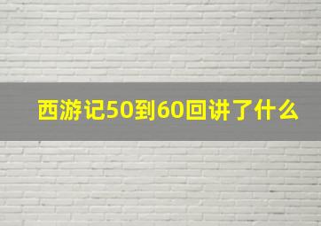 西游记50到60回讲了什么