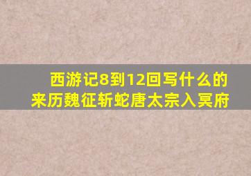 西游记8到12回写什么的来历魏征斩蛇唐太宗入冥府