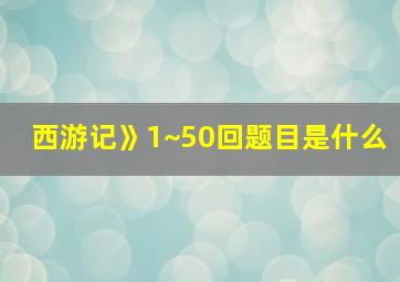 西游记》1~50回题目是什么