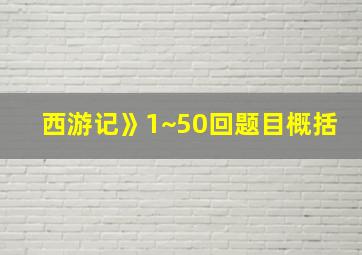 西游记》1~50回题目概括