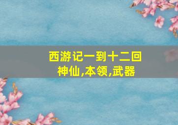 西游记一到十二回神仙,本领,武器