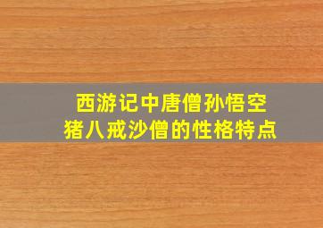 西游记中唐僧孙悟空猪八戒沙僧的性格特点