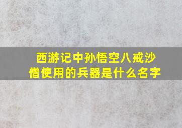 西游记中孙悟空八戒沙僧使用的兵器是什么名字