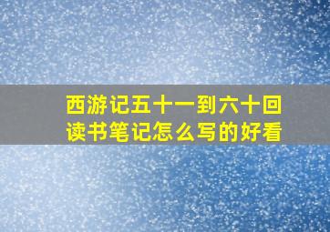 西游记五十一到六十回读书笔记怎么写的好看