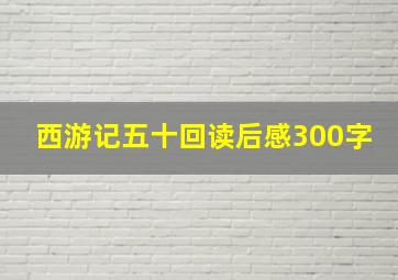 西游记五十回读后感300字