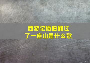 西游记插曲翻过了一座山是什么歌