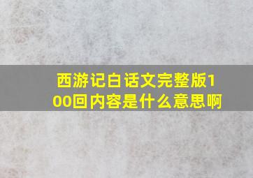 西游记白话文完整版100回内容是什么意思啊