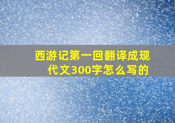 西游记第一回翻译成现代文300字怎么写的