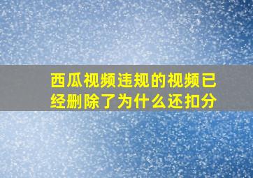 西瓜视频违规的视频已经删除了为什么还扣分