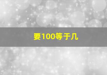 要100等于几