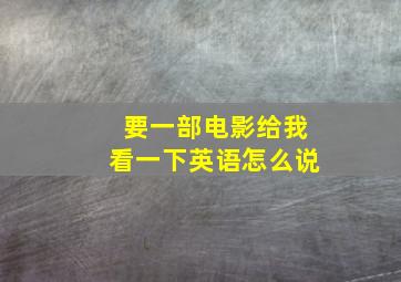 要一部电影给我看一下英语怎么说