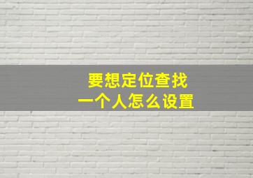 要想定位查找一个人怎么设置