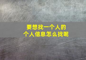 要想找一个人的个人信息怎么找呢