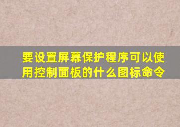 要设置屏幕保护程序可以使用控制面板的什么图标命令