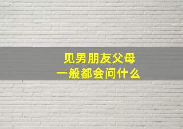 见男朋友父母一般都会问什么