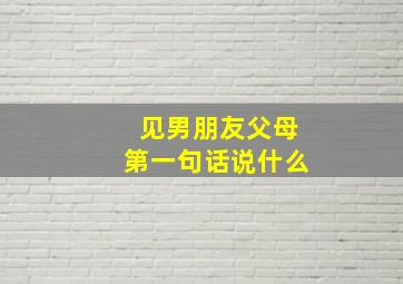 见男朋友父母第一句话说什么