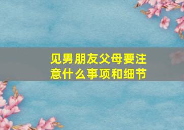 见男朋友父母要注意什么事项和细节