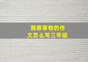 观察事物的作文怎么写三年级