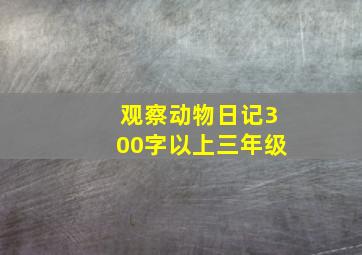 观察动物日记300字以上三年级