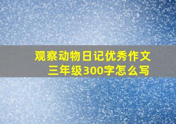 观察动物日记优秀作文三年级300字怎么写