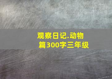 观察日记.动物篇300字三年级