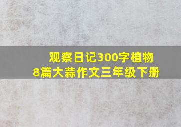 观察日记300字植物8篇大蒜作文三年级下册