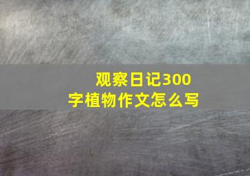 观察日记300字植物作文怎么写