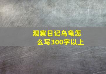 观察日记乌龟怎么写300字以上