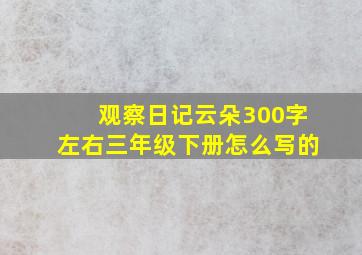 观察日记云朵300字左右三年级下册怎么写的